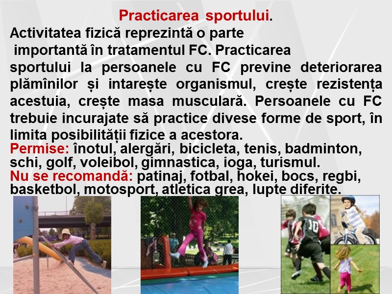 Practicarea sportului.   Activitatea fizică reprezintă o parte  importantă în tratamentul FC.